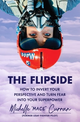 The Flipside: How to Invert Your Perspective and Turn Fear Into Your Superpower by Curran, Michelle Mace