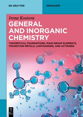 General and Inorganic Chemistry: Theoretical Foundations, Main Group Elements, Transition Metals, Lanthanides, and Actinides by Kostova, Irena