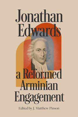 Jonathan Edwards: A Reformed Arminian Engagement by Pinson, J. Matthew