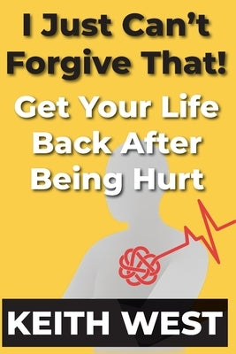 I Just Can't Forgive That!: Get Your Life Back After Being Hurt by West, Keith