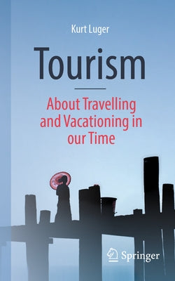 Tourism - About Traveling and Vacationing in Our Time by Luger, Kurt