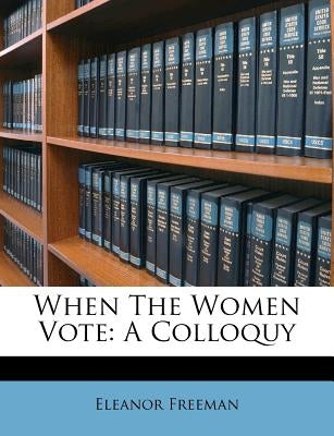 When the Women Vote: A Colloquy by Freeman, Eleanor