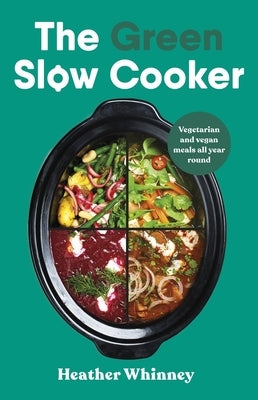 The Green Slow Cooker: Vegetarian and Vegan Meals All Year Round by Whinney, Heather