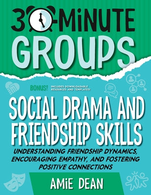30-Minute Groups: Social Drama and Friendship Skills: Understanding Friendship Dynamics, Encouraging Empathy, and Fostering Positive Connections by Dean, Amie