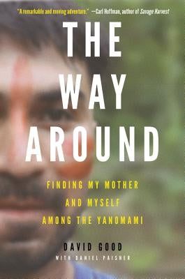 The Way Around: Finding My Mother and Myself Among the Yanomami by Good, David