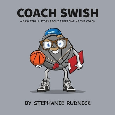 Coach Swish: A Basketball Story About Appreciating The Coach by Rudnick, Stephanie