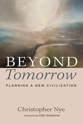 Beyond Tomorrow: Planning a New Civilization by Nye, Christopher