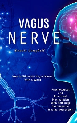 Vagus Nerve: How to Stimulate Vagus Nerve With 4-week (Psychological and Emotional Manipulation With Self-help Exercises for Trauma by Campbell, Dennis