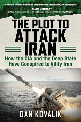 The Plot to Attack Iran: How the CIA and the Deep State Have Conspired to Vilify Iran by Kovalik, Dan