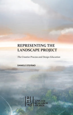 Representing the Landscape Project: The Creative Process and Design Education by StefÃ¡no, Daniele
