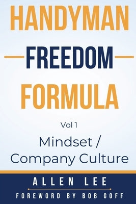 Handyman Freedom Formula Volume #1: Mindset / Company Culture: Mindset / Company Culture: Mindset / Company Culture: How to thrive in the handyman ind by Lee, Allen