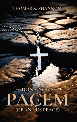 Dona Nobis Pacem [Grant Us Peace] by Shannon, Thomas K.