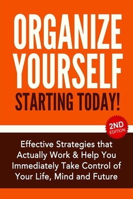 Organize Yourself Starting Today!: Effective Strategies to Take Control of Your Life, Your Mind and Your Future by Bell, Nick