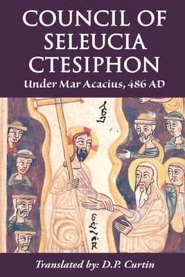 Council of Seleucia-Ctesiphon: Under Mar Acacius, 486 AD by Mar Acacius of Seleucia