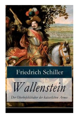 Wallenstein - Der Oberbefehlshaber der kaiserlichen Armee: Dramen-Trilogie by Schiller, Friedrich