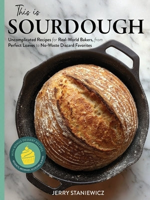 This is Sourdough: Uncomplicated Recipes for Real-World Bakers, from Perfect Loaves to No-Waste Discard Favorites by Staniewicz, Jerry