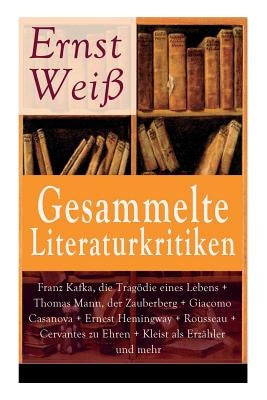 Gesammelte Literaturkritiken: Franz Kafka, die Trag?die eines Lebens + Thomas Mann, der Zauberberg + Giacomo Casanova + Ernest Hemingway + Rousseau + by Wei?, Ernst