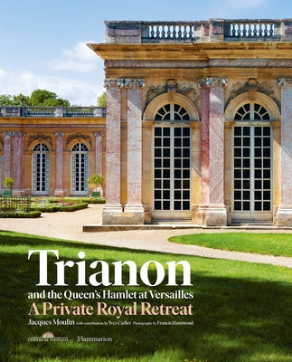 Trianon and the Queen's Hamlet at Versailles: A Private Royal Retreat by Moulin, Jacques