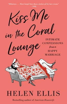 Kiss Me in the Coral Lounge: Intimate Confessions from a Happy Marriage by Ellis, Helen