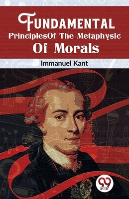 Fundamental Principles Of The Metaphysic Of Morals by Kant, Immanuel