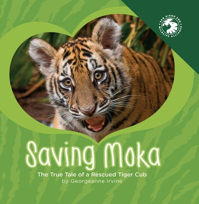 Saving Moka: The True Tale of a Rescued Tiger Cub by Irvine, Georgeanne
