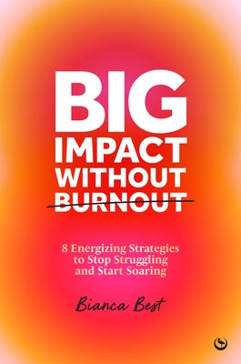 Big Impact Without Burnout: 8 Energizing Strategies to Stop Struggling and Start Soaring by Best, Bianca