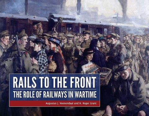 Rails to the Front: The Role of Railways in Wartime by Veenendaal, Augustus