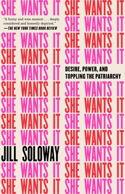 She Wants It: Desire, Power, and Toppling the Patriarchy by Soloway, Jill