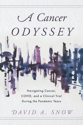 A Cancer Odyssey: Navigating Cancer, COVID, and a Clinical Trial During the Pandemic Years by Snow, David A.