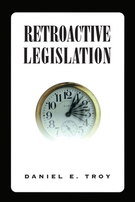Retroactive Legislation by Troy, Daniel E.