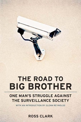 The Road to Big Big Brother: One Man's Struggle Against the Surveillance Society by Clark, Ross