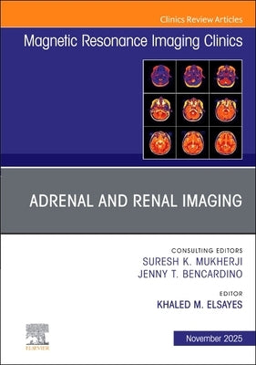 Adrenal and Renal Imaging, an Issue of Magnetic Resonance Imaging Clinics of North America: Volume 33-4 by Elsayes, Khaled M.
