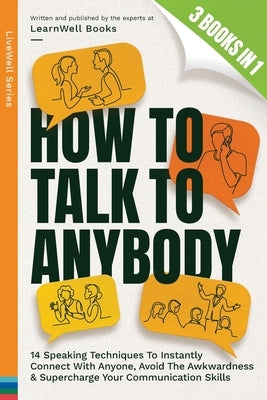 How To Talk To Anybody: 14 Speaking Techniques To Instantly Connect With Anyone, Avoid The Awkwardness & Supercharge Your Communication Skills by Books, Learnwell
