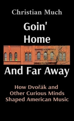 Goin' Home And Far Away: How Dvoř?k and Other Curious Minds Shaped American Music by Much, Christian