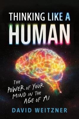 Thinking Like a Human: The Power of Your Mind in the Age of AI by Weitzner, David