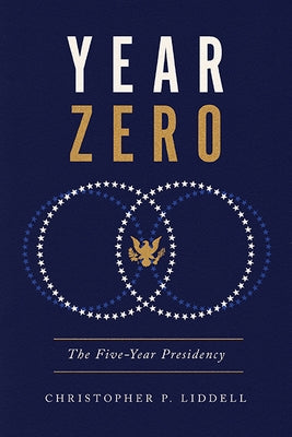 Year Zero: The Five-Year Presidency by Liddell, Christopher P.