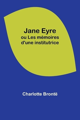 Jane Eyre; ou Les mémoires d'une institutrice by BrontÃ«, Charlotte
