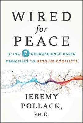 Wired for Peace: Using 7 Neuroscience-Based Principles to Resolve Conflicts by Pollack, Jeremy