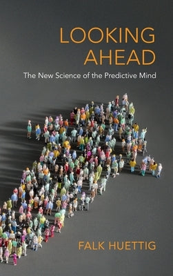 Looking Ahead: The New Science of the Predictive Mind by Huettig, Falk