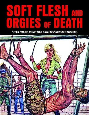 Soft Flesh and Orgies of Death: Fiction, Features & Art from Classic Men's Adventure Magazines by Pentangeli, Pep