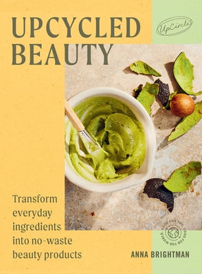 Upcycled Beauty: Transform Everyday Ingredients Into No-Waste Beauty Products by Upcircle