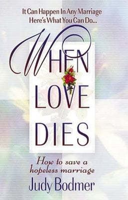 The When Love Dies: How to Save a Hopeless Marriage by Bodmer, Judy