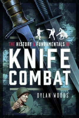 The History & Fundamentals of Knife Combat by Woods, Dylan
