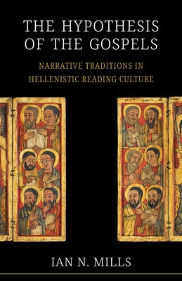 The Hypothesis of the Gospels: Narrative Traditions in Hellenistic Reading Culture by Mills, Ian N.
