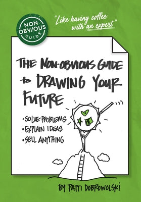 The Non-Obvious Guide to Drawing Your Future: Solve Problems, Explain Ideas, Sell Anything, by Dobrowolski, Patti