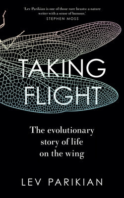 Taking Flight: The Evolutionary Story of Life on the Wing by Parikian, Lev