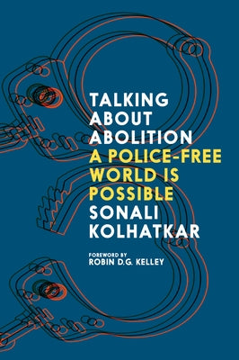 Talking about Abolition: A Police-Free World Is Possible by Kolhatkar, Sonali