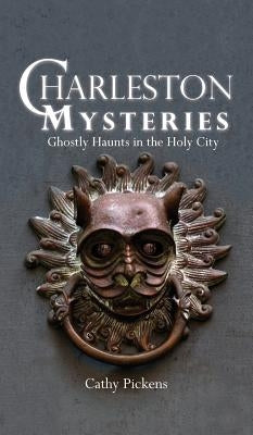 Charleston Mysteries: Ghostly Haunts in the Holy City by Pickens, Cathy