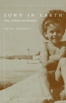 Sown in Earth: Essays of Memory and Belonging by Arroyo, Fred