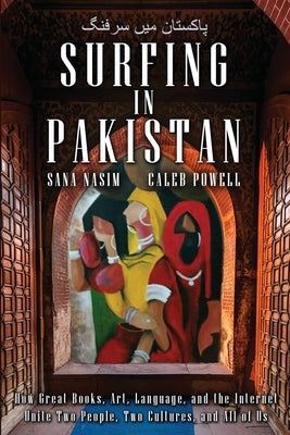 Surfing in Pakistan: How Great Books, Art, Language, and the Internet Unite Two People, Two Cultures, and All of Us by Nasim, Sana